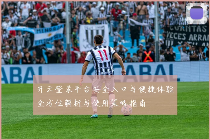 开云登录平台安全入口与便捷体验全方位解析与使用策略指南
