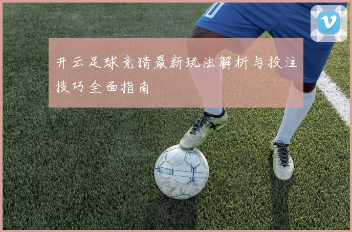 开云足球竞猜最新玩法解析与投注技巧全面指南