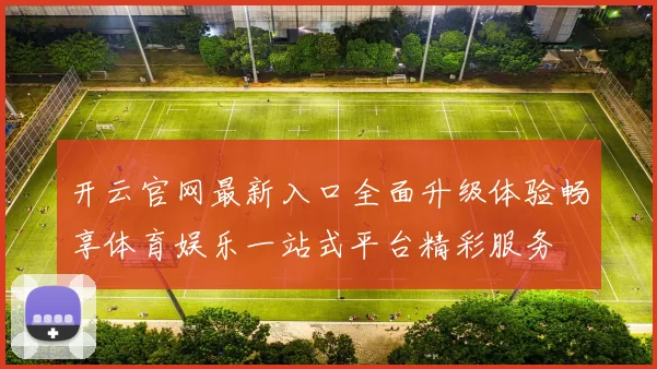 开云官网最新入口全面升级体验畅享体育娱乐一站式平台精彩服务