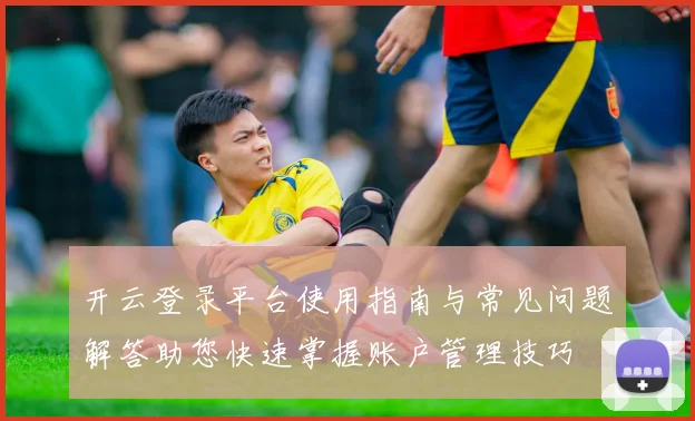 开云登录平台使用指南与常见问题解答助您快速掌握账户管理技巧