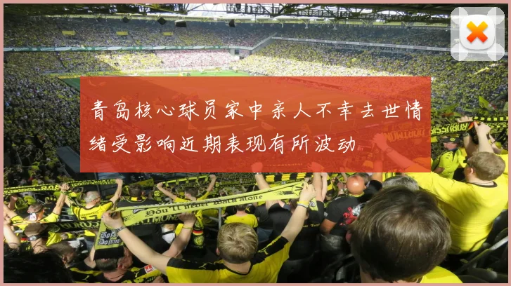 青岛核心球员家中亲人不幸去世情绪受影响近期表现有所波动