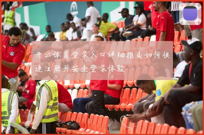 开云体育登录入口详细指南如何快速注册并安全登录体验