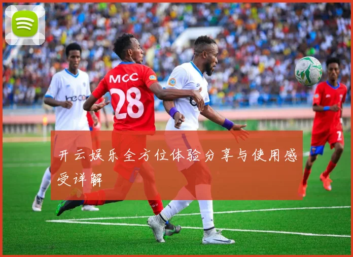 开云娱乐全方位体验分享与使用感受详解